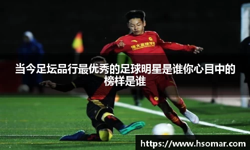 当今足坛品行最优秀的足球明星是谁你心目中的榜样是谁