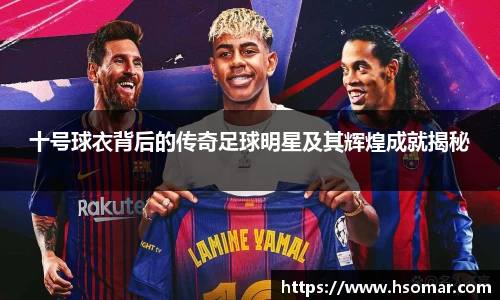 十号球衣背后的传奇足球明星及其辉煌成就揭秘